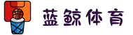 蓝鲸体育-免费高清NBA直播_在线英超直播_蓝鲸体育官网